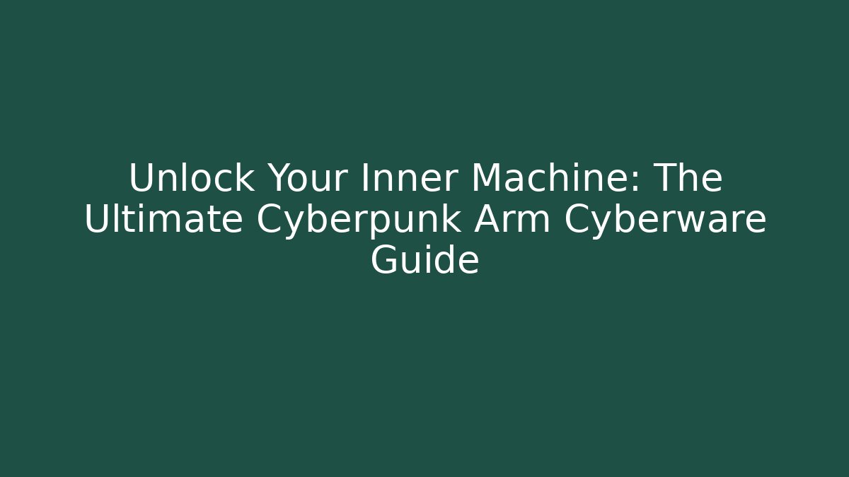 Unlock Your Inner Machine: The Ultimate Cyberpunk Arm Cyberware Guide