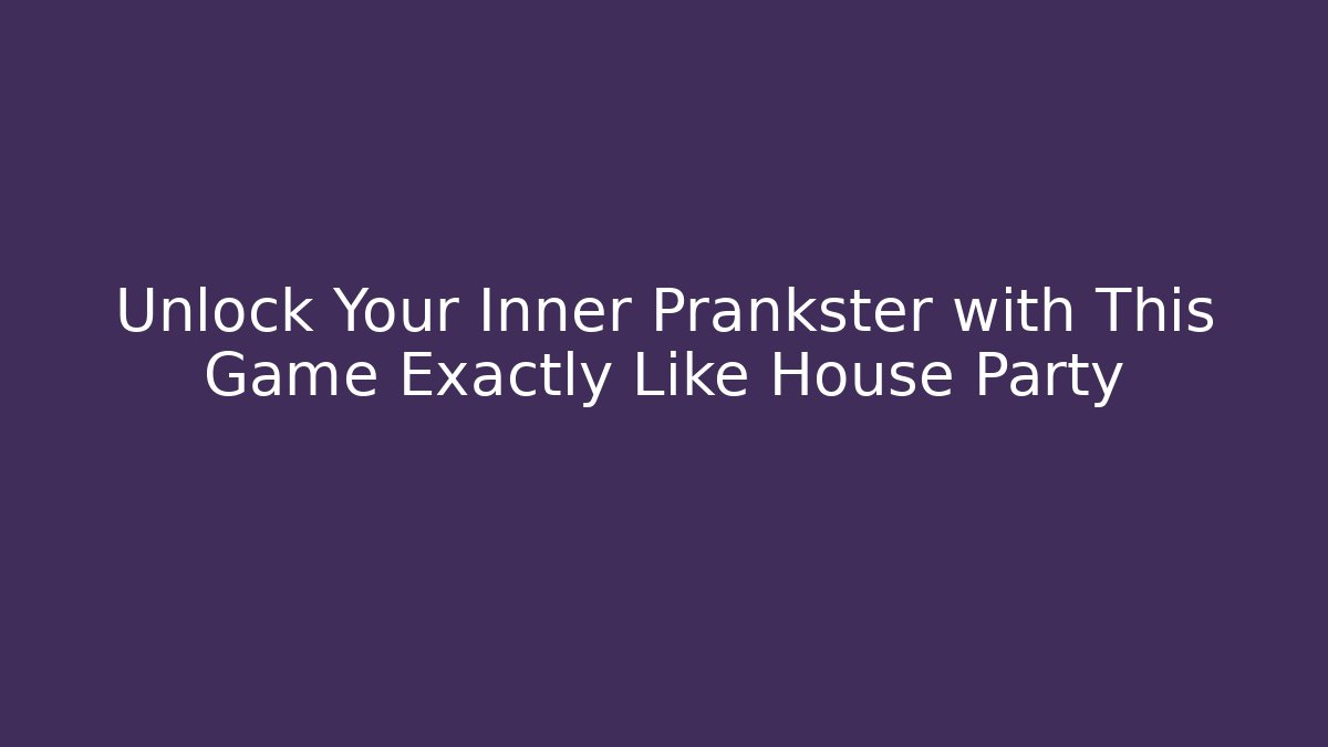 Unlock Your Inner Prankster with This Game Exactly Like House Party