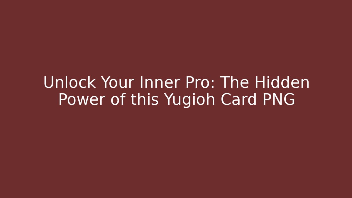 Unlock Your Inner Pro: The Hidden Power of this Yugioh Card PNG