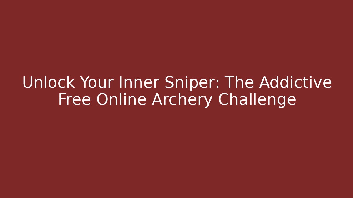 Unlock Your Inner Sniper: The Addictive Free Online Archery Challenge