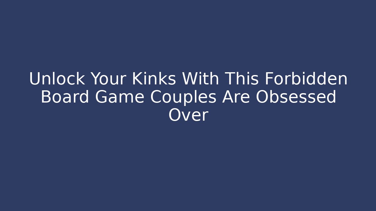 Unlock Your Kinks With This Forbidden Board Game Couples Are Obsessed Over