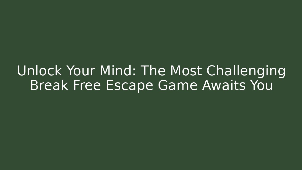 Unlock Your Mind: The Most Challenging Break Free Escape Game Awaits You