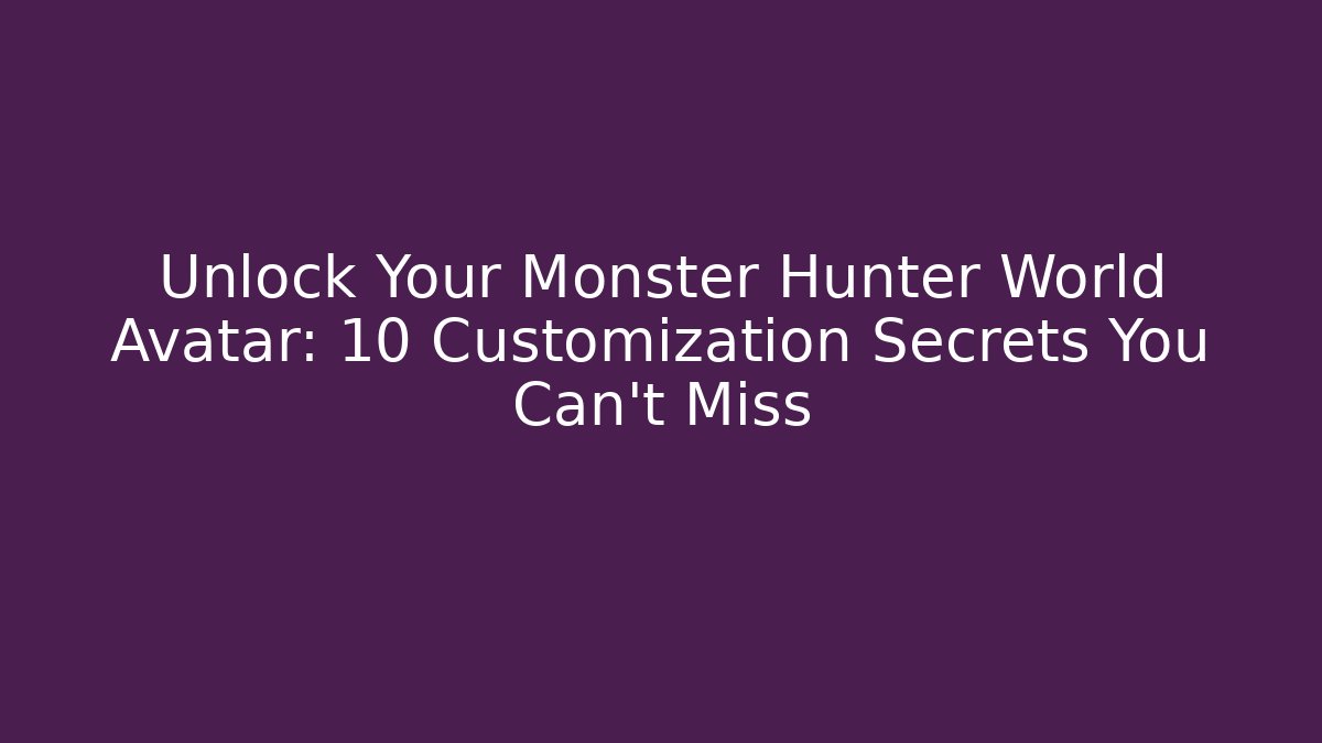 Unlock Your Monster Hunter World Avatar: 10 Customization Secrets You Can’t Miss