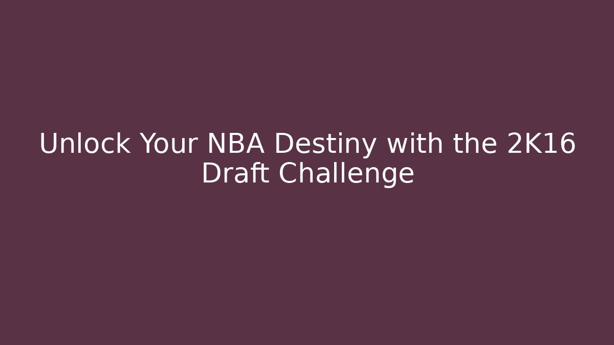 Unlock Your NBA Destiny with the 2K16 Draft Challenge - Create More Assets