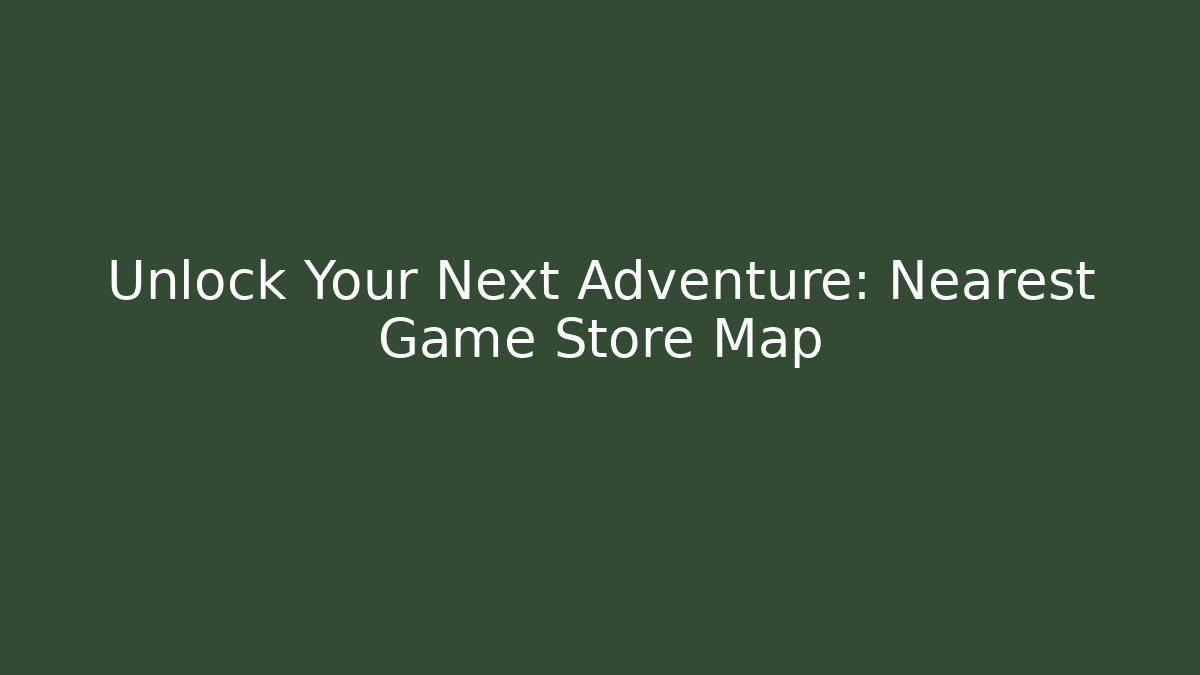 Unlock Your Next Adventure: Nearest Game Store Map - Create More Assets
