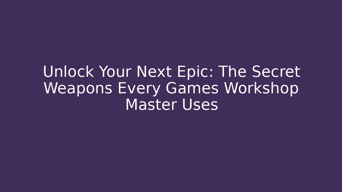 Unlock Your Next Epic: The Secret Weapons Every Games Workshop Master Uses