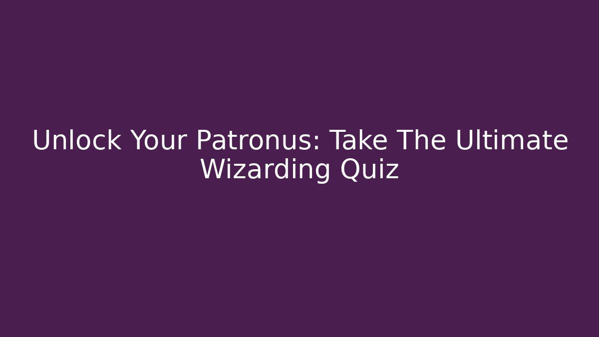 Unlock Your Patronus: Take The Ultimate Wizarding Quiz