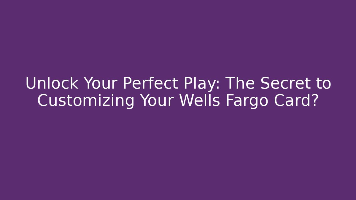 Unlock Your Perfect Play: The Secret to Customizing Your Wells Fargo Card?