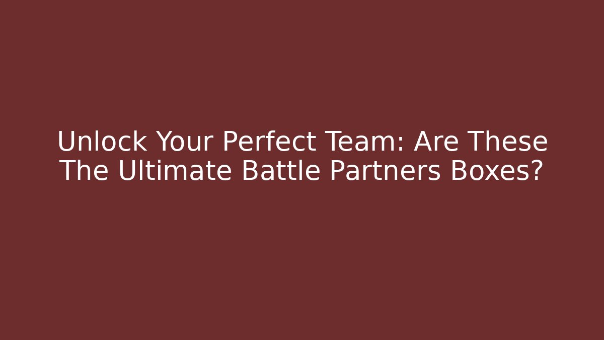 Unlock Your Perfect Team: Are These The Ultimate Battle Partners Boxes?