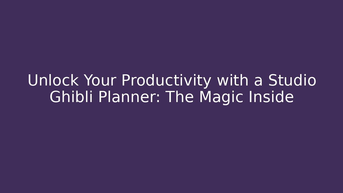 Unlock Your Productivity with a Studio Ghibli Planner: The Magic Inside
