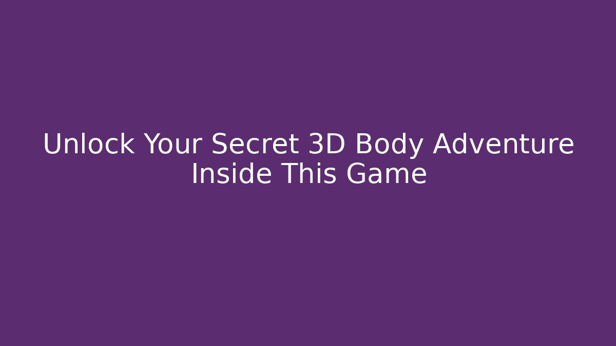 Unlock Your Secret 3D Body Adventure Inside This Game