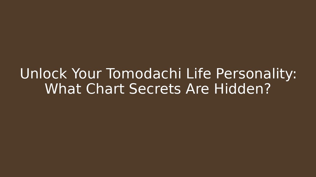 Unlock Your Tomodachi Life Personality: What Chart Secrets Are Hidden?