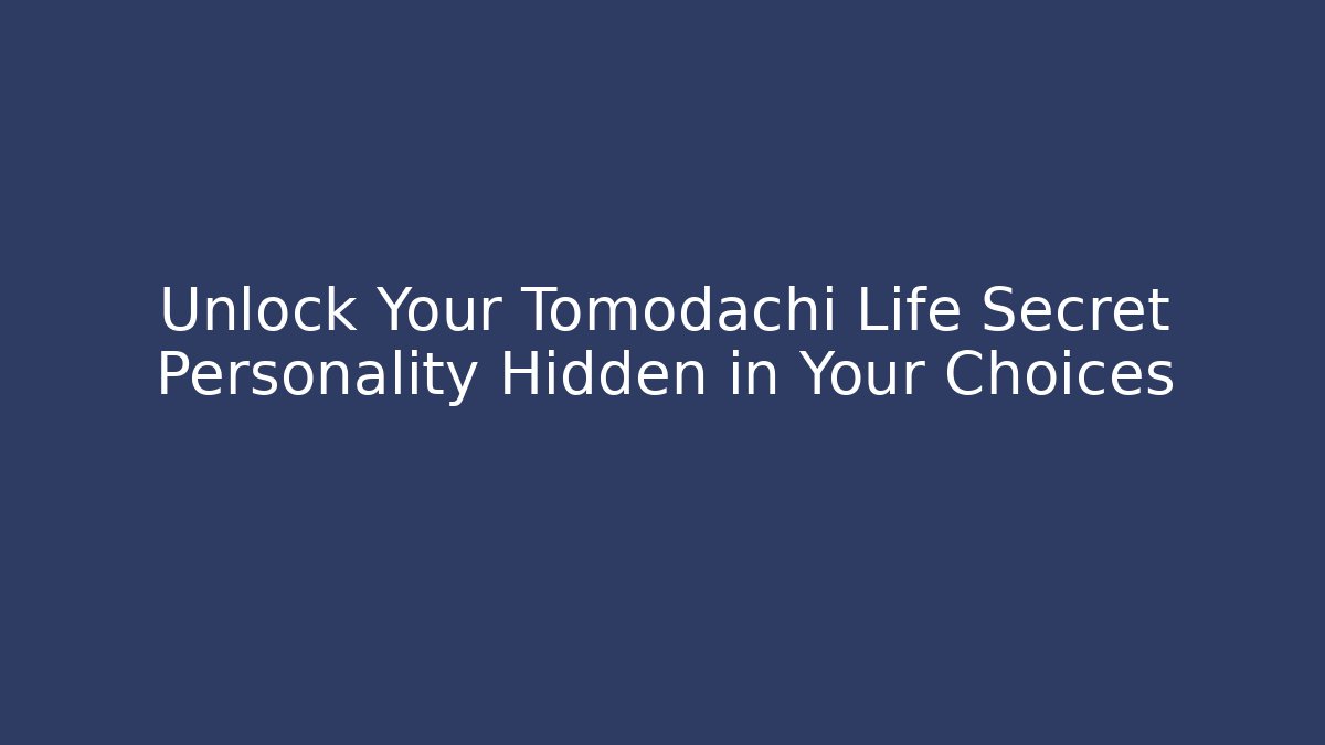 Unlock Your Tomodachi Life Secret Personality Hidden in Your Choices