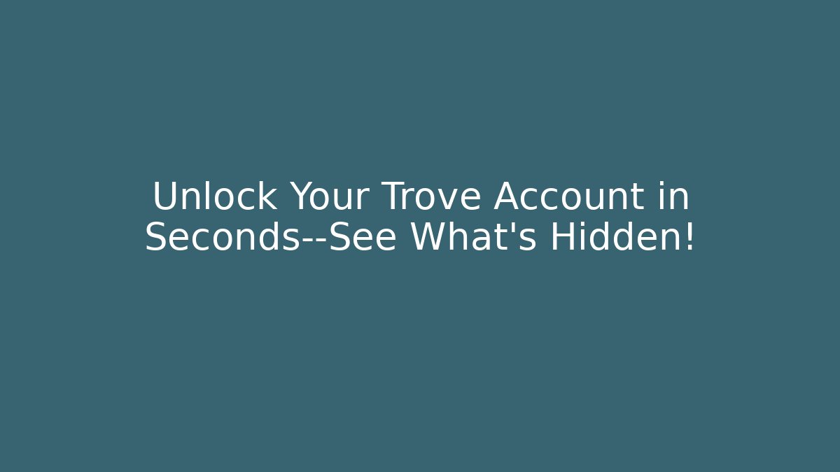 Unlock Your Trove Account in Seconds—See What’s Hidden!