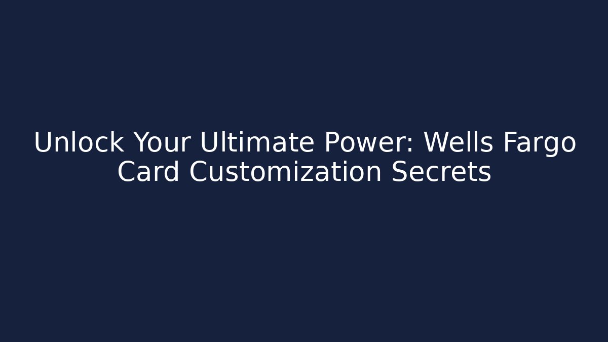 Unlock Your Ultimate Power: Wells Fargo Card Customization Secrets
