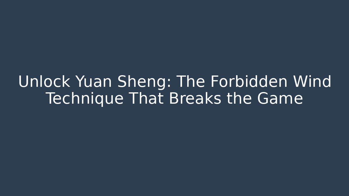 Unlock Yuan Sheng: The Forbidden Wind Technique That Breaks the Game
