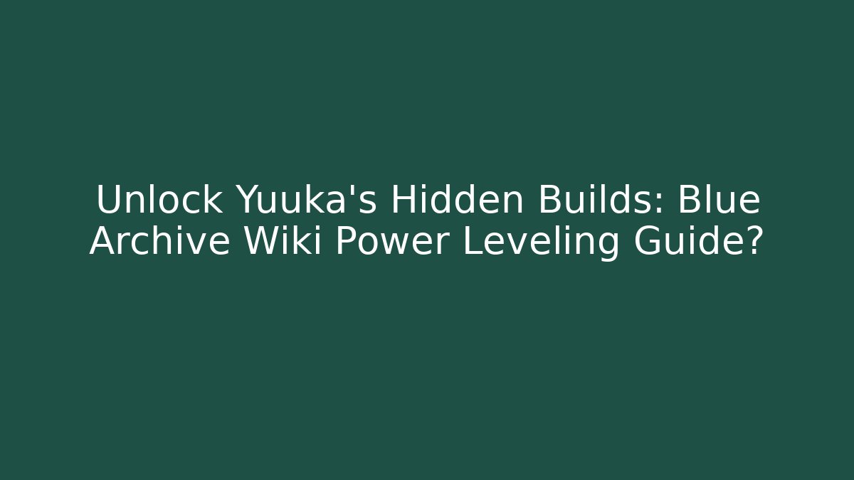 Unlock Yuuka's Hidden Builds: Blue Archive Wiki Power Leveling Guide?