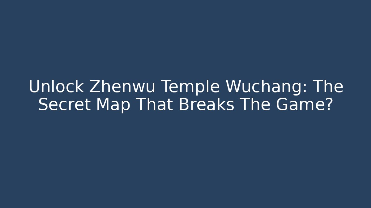 Unlock Zhenwu Temple Wuchang: The Secret Map That Breaks The Game?
