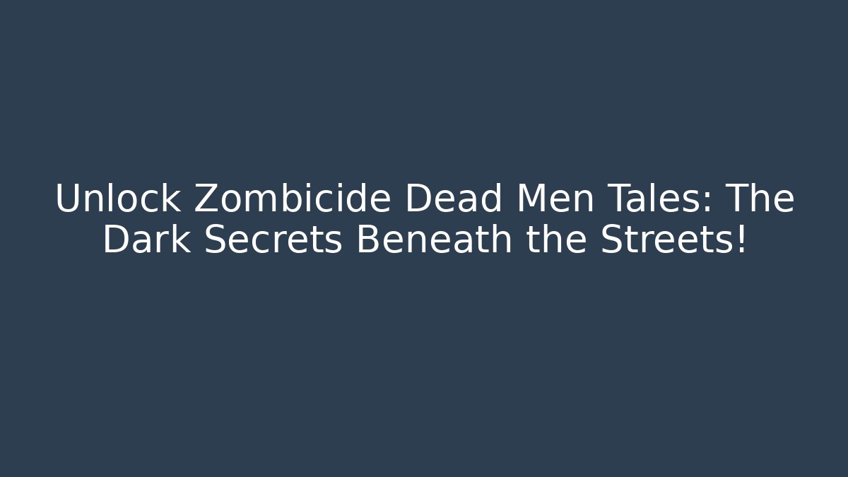 Unlock Zombicide Dead Men Tales: The Dark Secrets Beneath the Streets!
