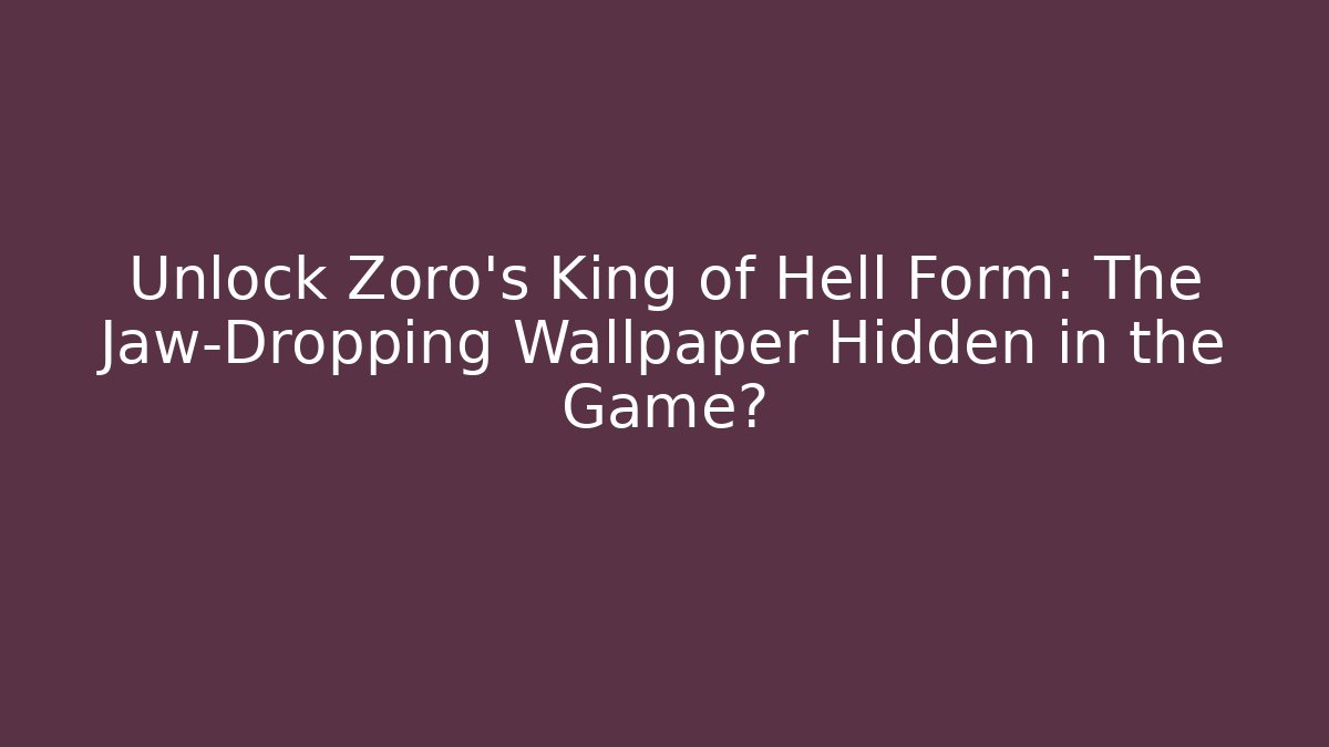 Unlock Zoro's King of Hell Form: The Jaw-Dropping Wallpaper Hidden in the Game?