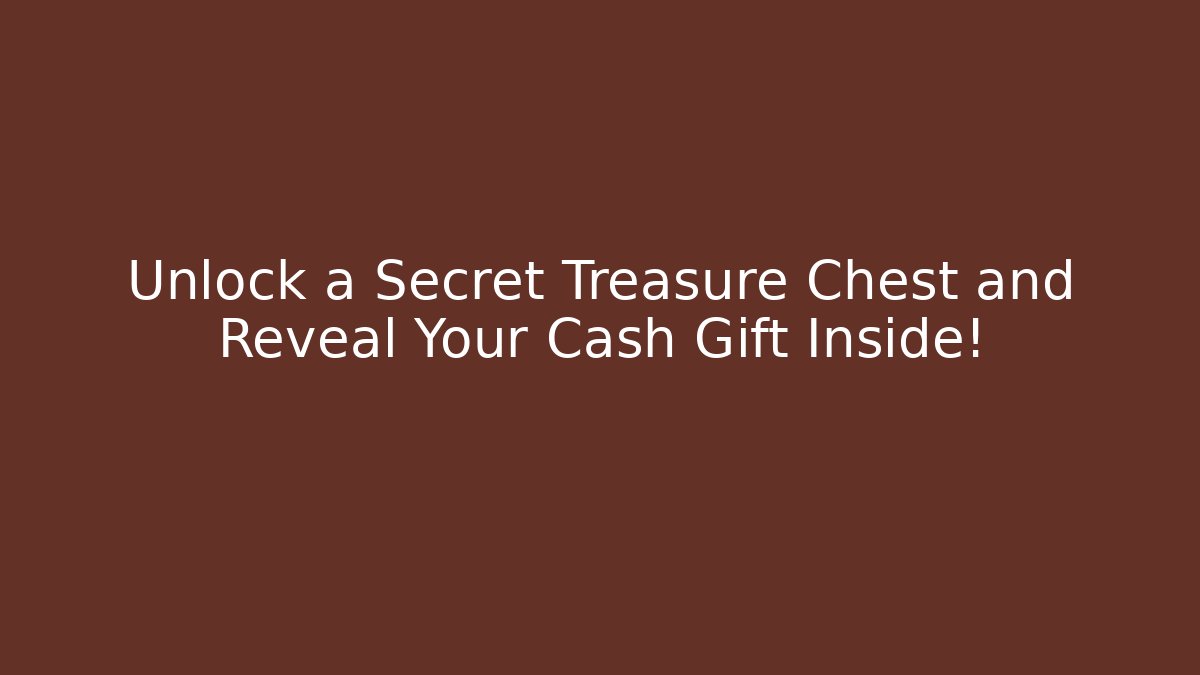 Unlock a Secret Treasure Chest and Reveal Your Cash Gift Inside!
