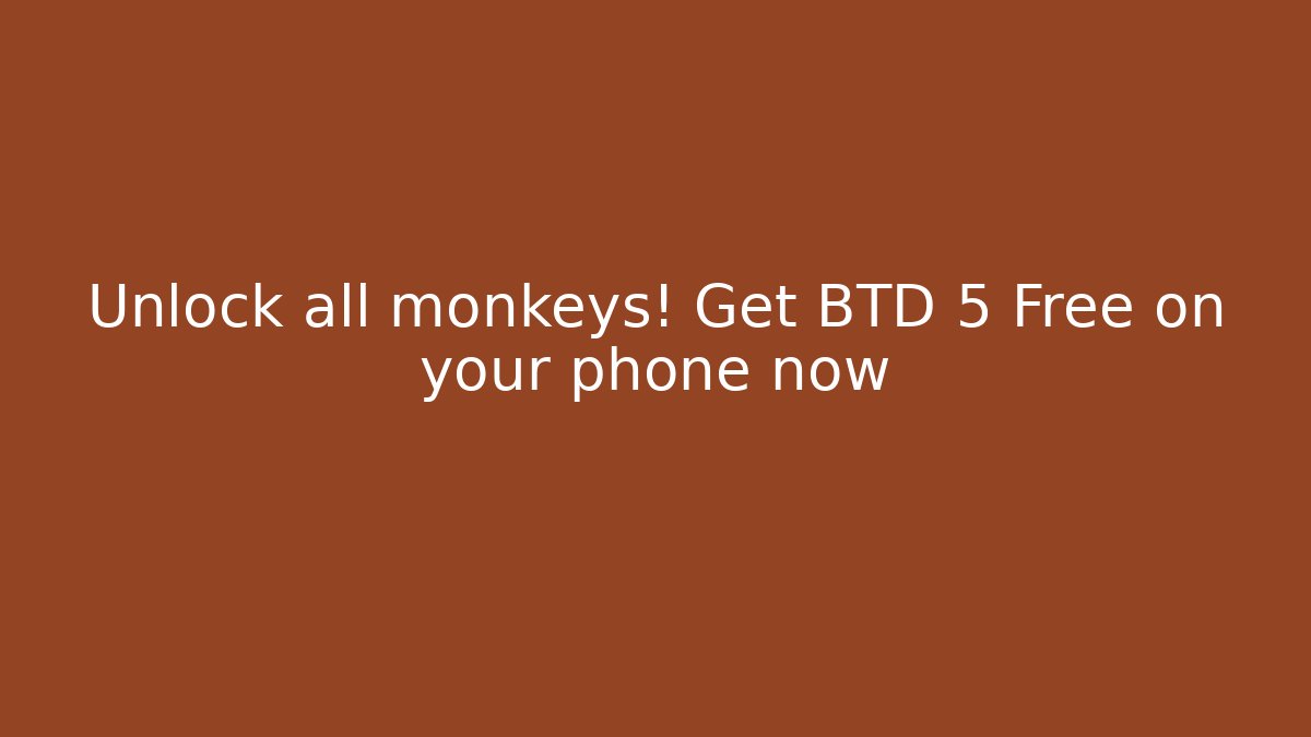 Unlock all monkeys! Get BTD 5 Free on your phone now