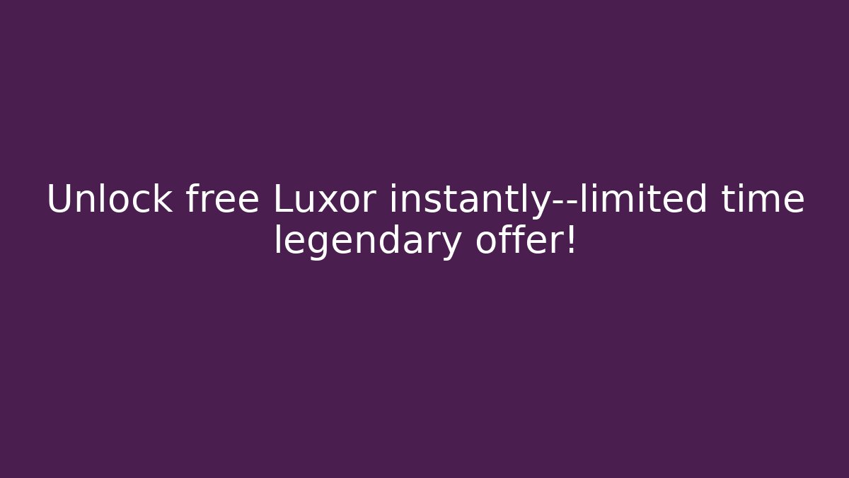 Unlock free Luxor instantly—limited time legendary offer!