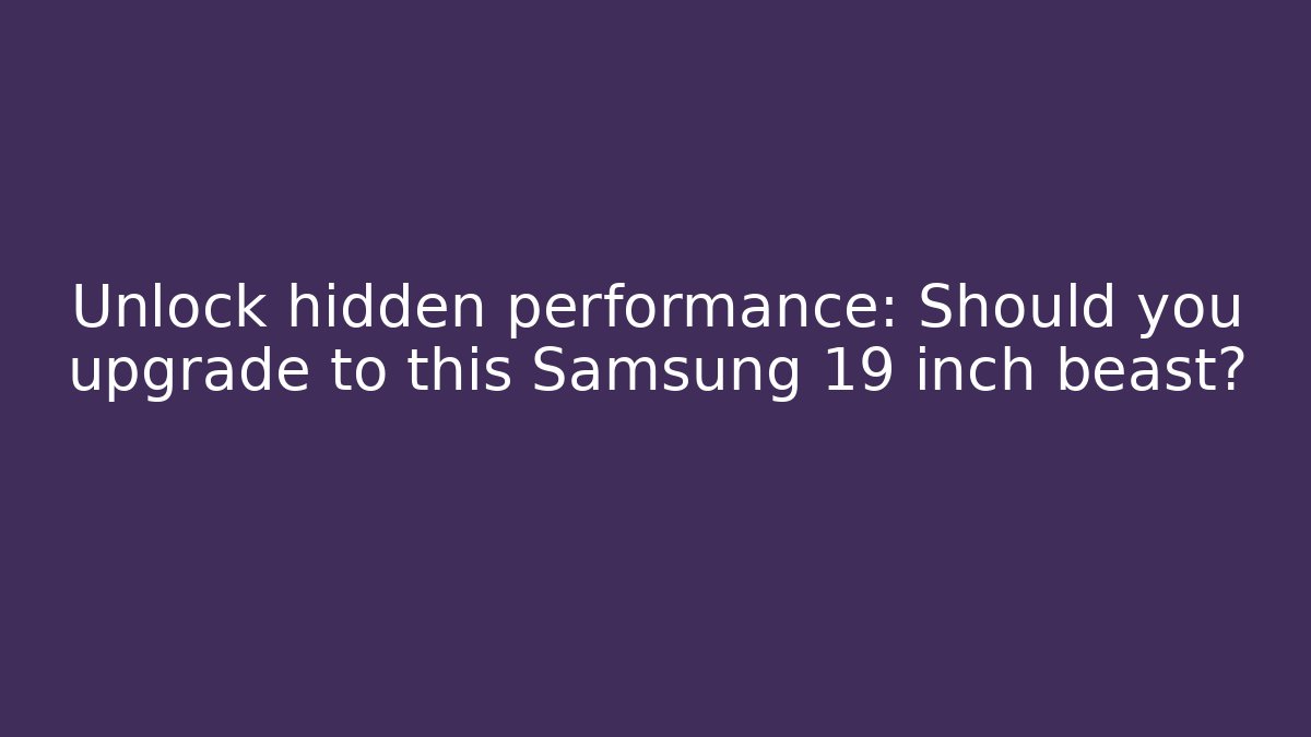 Unlock hidden performance: Should you upgrade to this Samsung 19 inch beast?