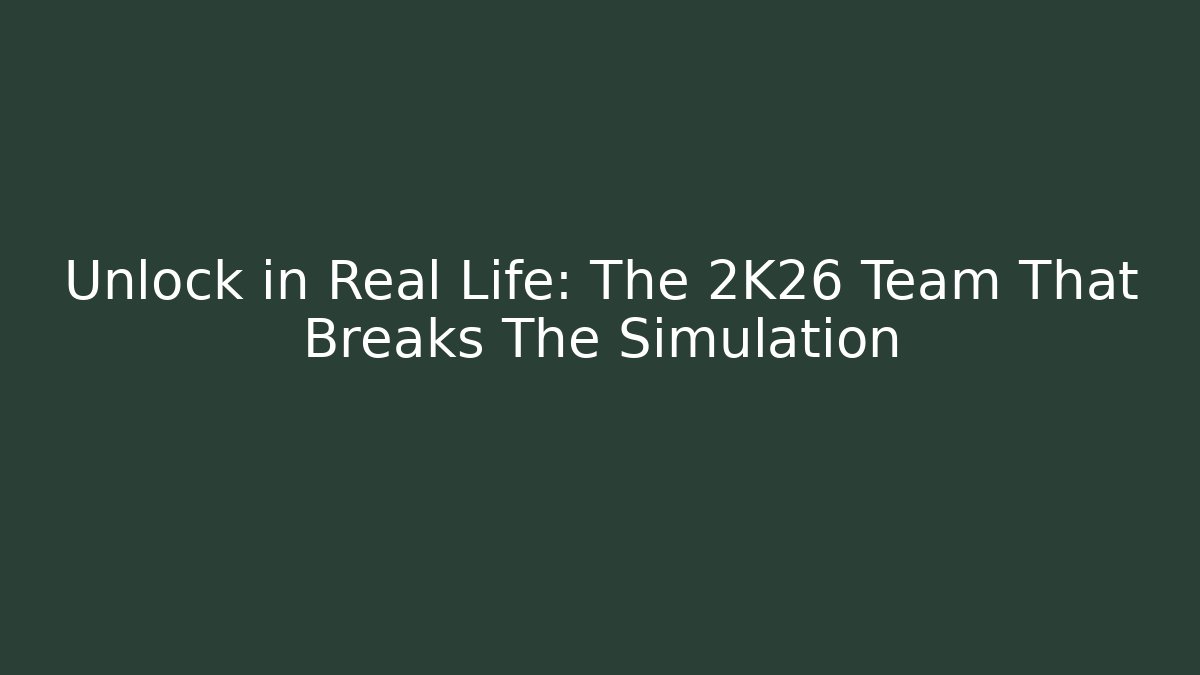 Unlock in Real Life: The 2K26 Team That Breaks The Simulation