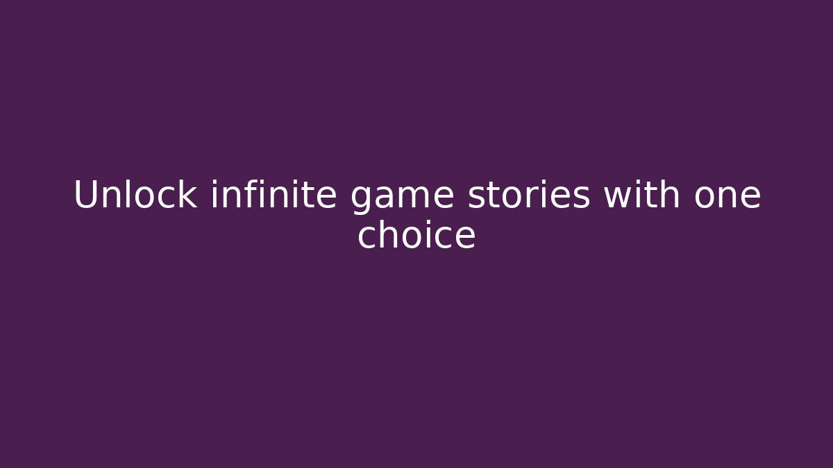 Unlock infinite game stories with one choice