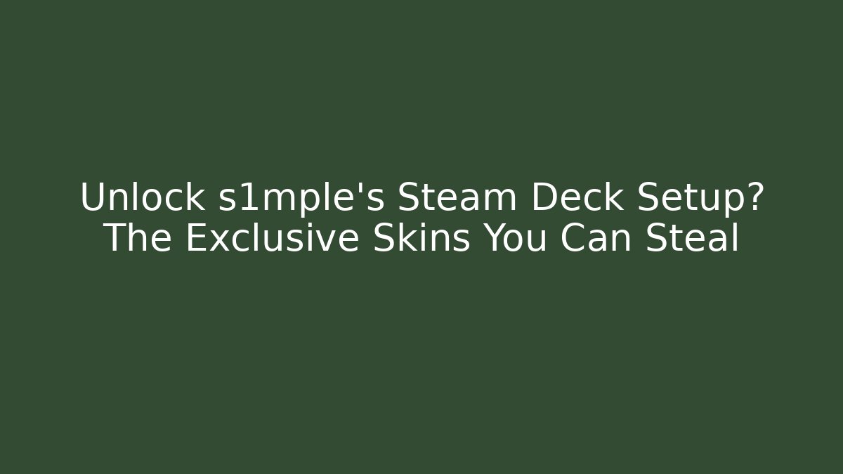 Unlock s1mple's Steam Deck Setup? The Exclusive Skins You Can Steal