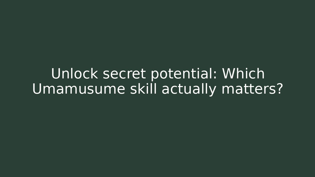 Unlock secret potential: Which Umamusume skill actually matters?