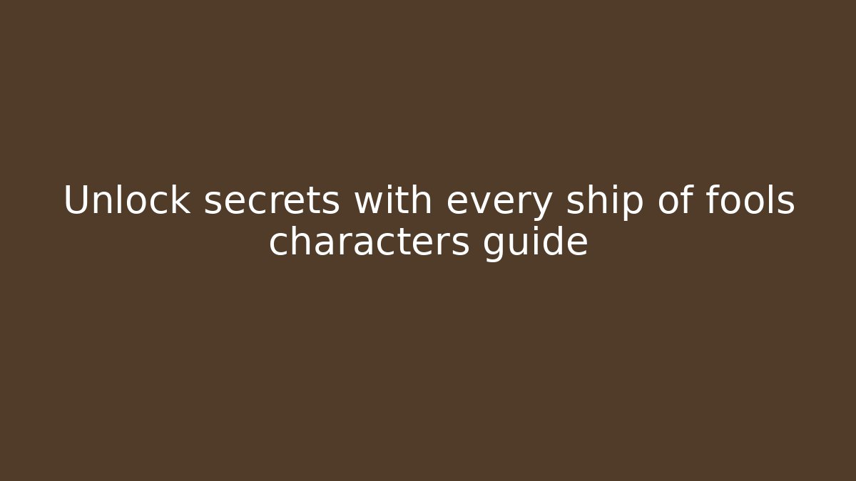 Unlock secrets with every ship of fools characters guide