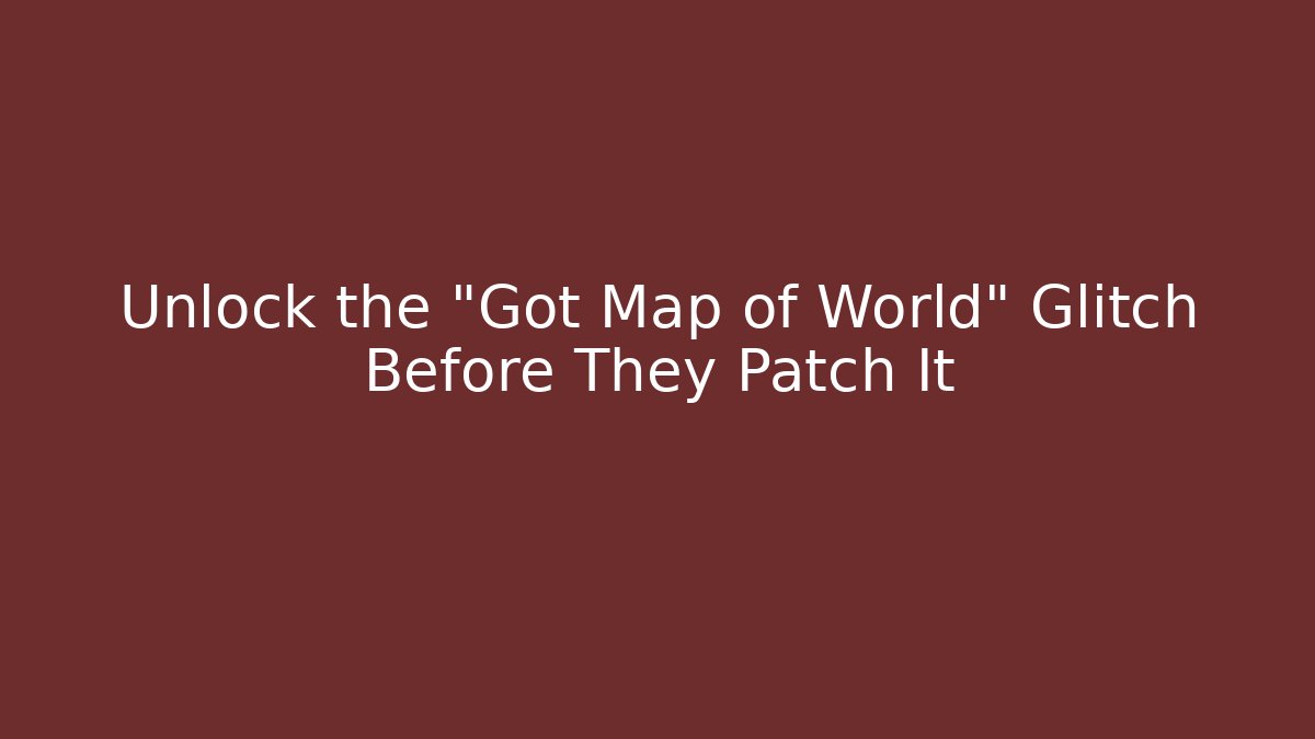 Unlock the "Got Map of World" Glitch Before They Patch It