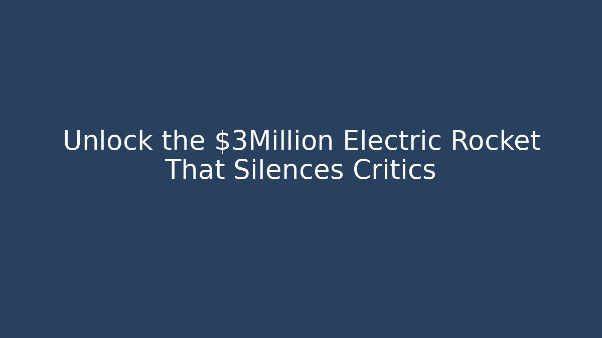 Unlock the $3Million Electric Rocket That Silences Critics