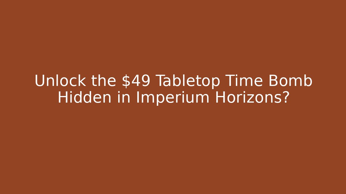 Unlock the $49 Tabletop Time Bomb Hidden in Imperium Horizons?