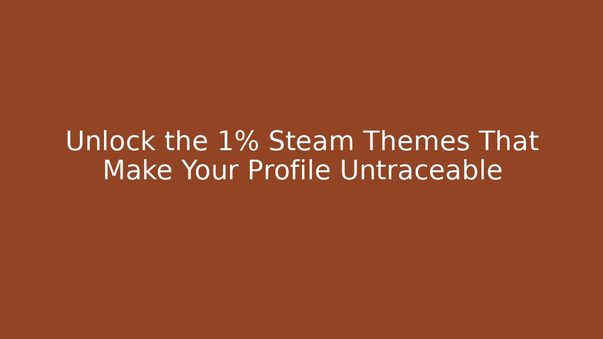 Unlock the 1% Steam Themes That Make Your Profile Untraceable