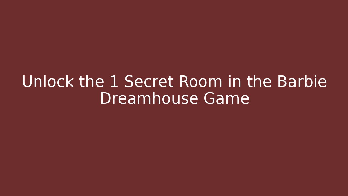 Unlock the 1 Secret Room in the Barbie Dreamhouse Game