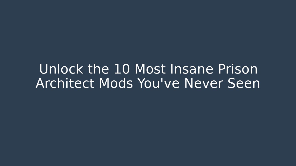 Unlock the 10 Most Insane Prison Architect Mods You’ve Never Seen