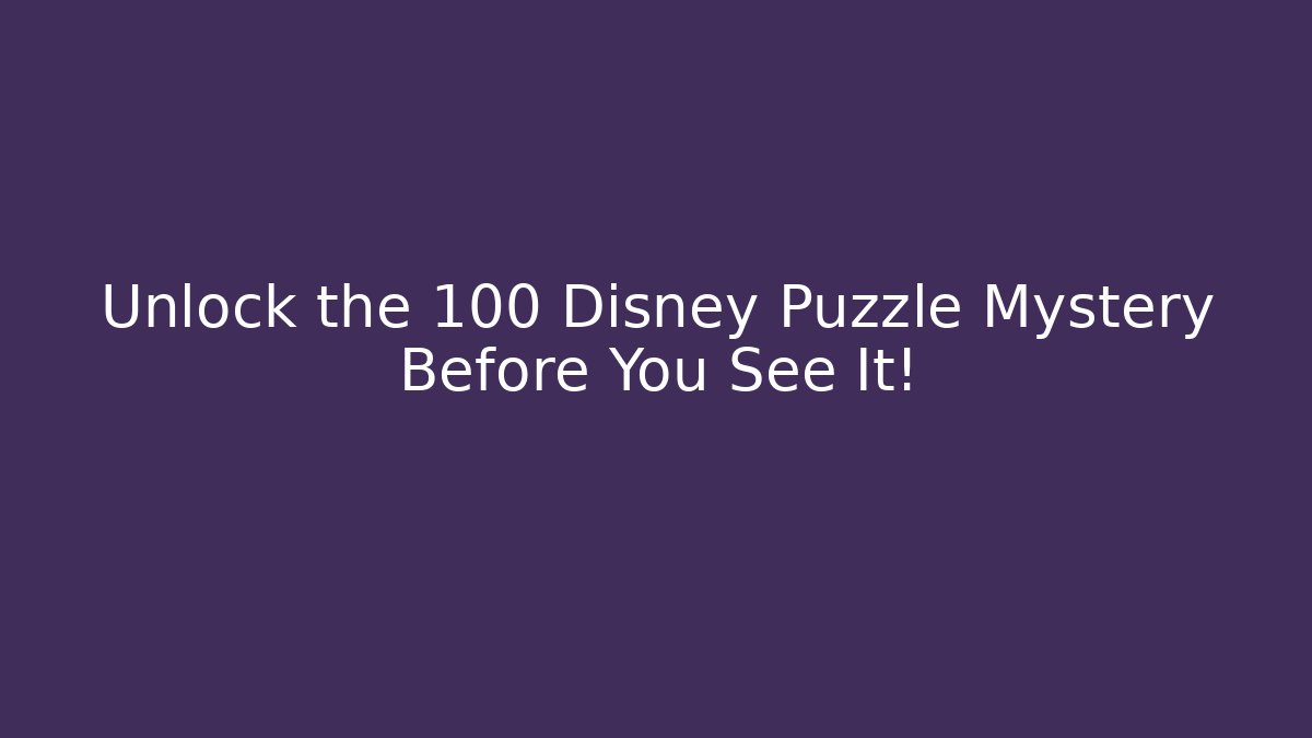 Unlock the 100 Disney Puzzle Mystery Before You See It!