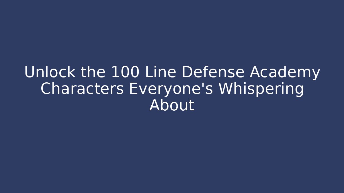 Unlock the 100 Line Defense Academy Characters Everyone's Whispering About