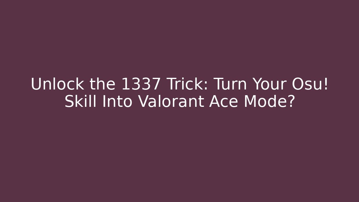 Unlock the 1337 Trick: Turn Your Osu! Skill Into Valorant Ace Mode?
