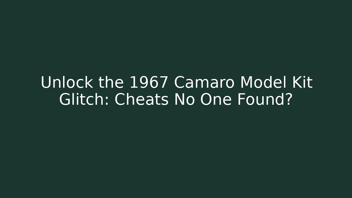 Unlock the 1967 Camaro Model Kit Glitch: Cheats No One Found?