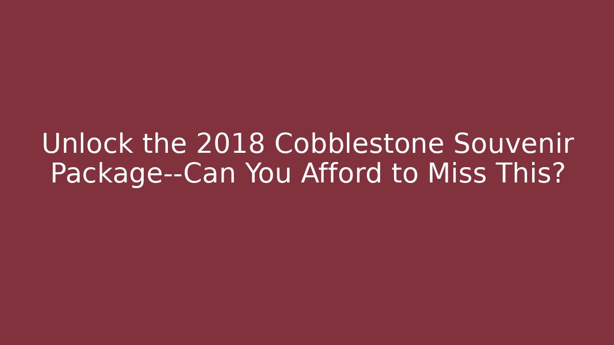 Unlock the 2018 Cobblestone Souvenir Package—Can You Afford to Miss This?