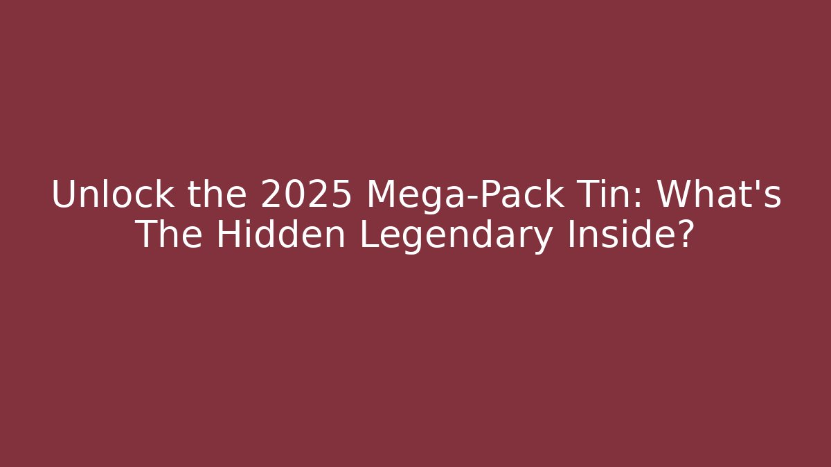 Unlock the 2025 Mega-Pack Tin: What's The Hidden Legendary Inside?