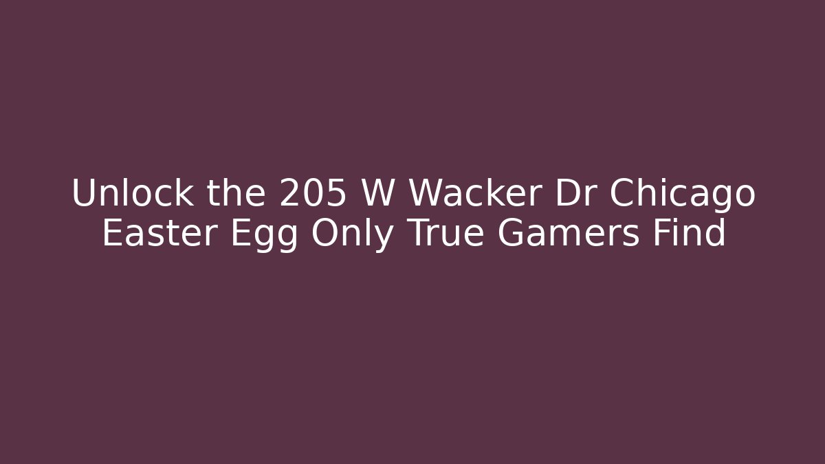 Unlock the 205 W Wacker Dr Chicago Easter Egg Only True Gamers Find
