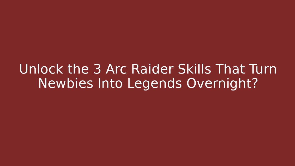 Unlock the 3 Arc Raider Skills That Turn Newbies Into Legends Overnight?