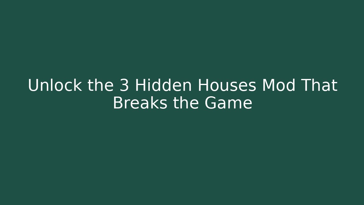 Unlock the 3 Hidden Houses Mod That Breaks the Game