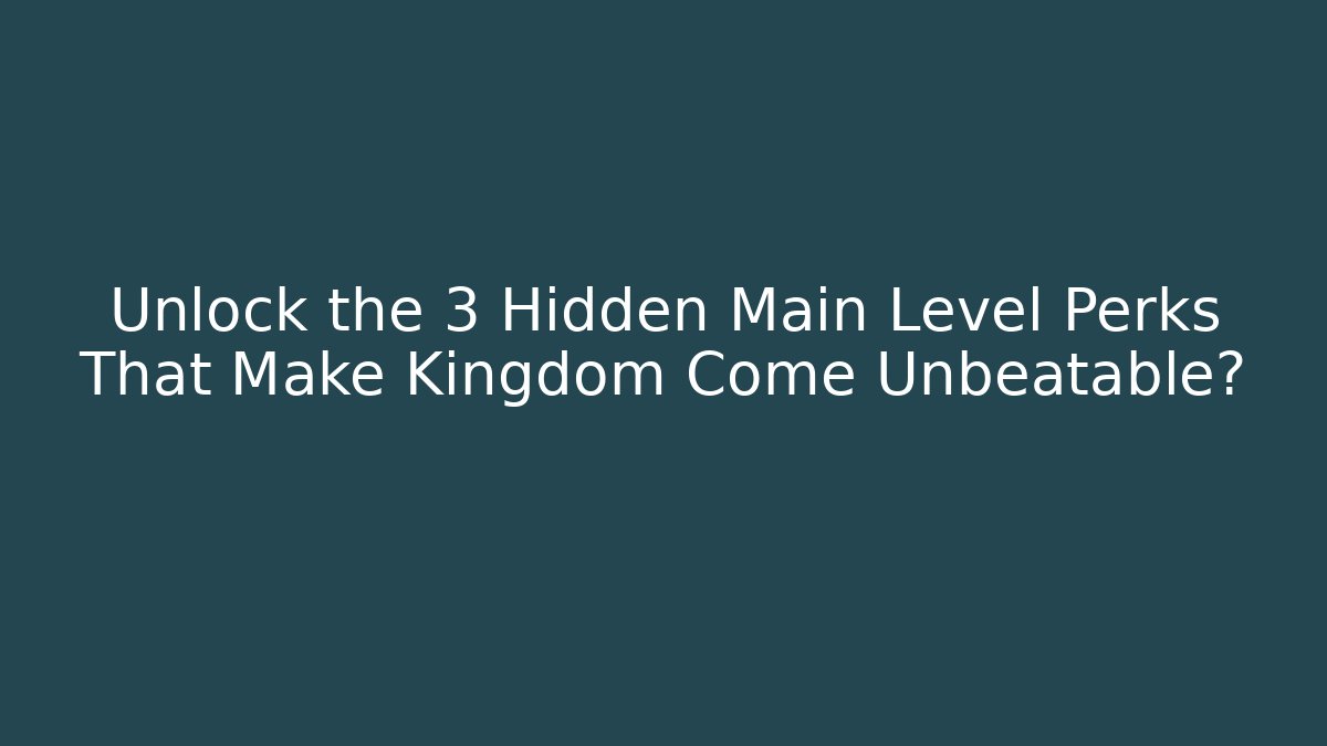 Unlock the 3 Hidden Main Level Perks That Make Kingdom Come Unbeatable?
