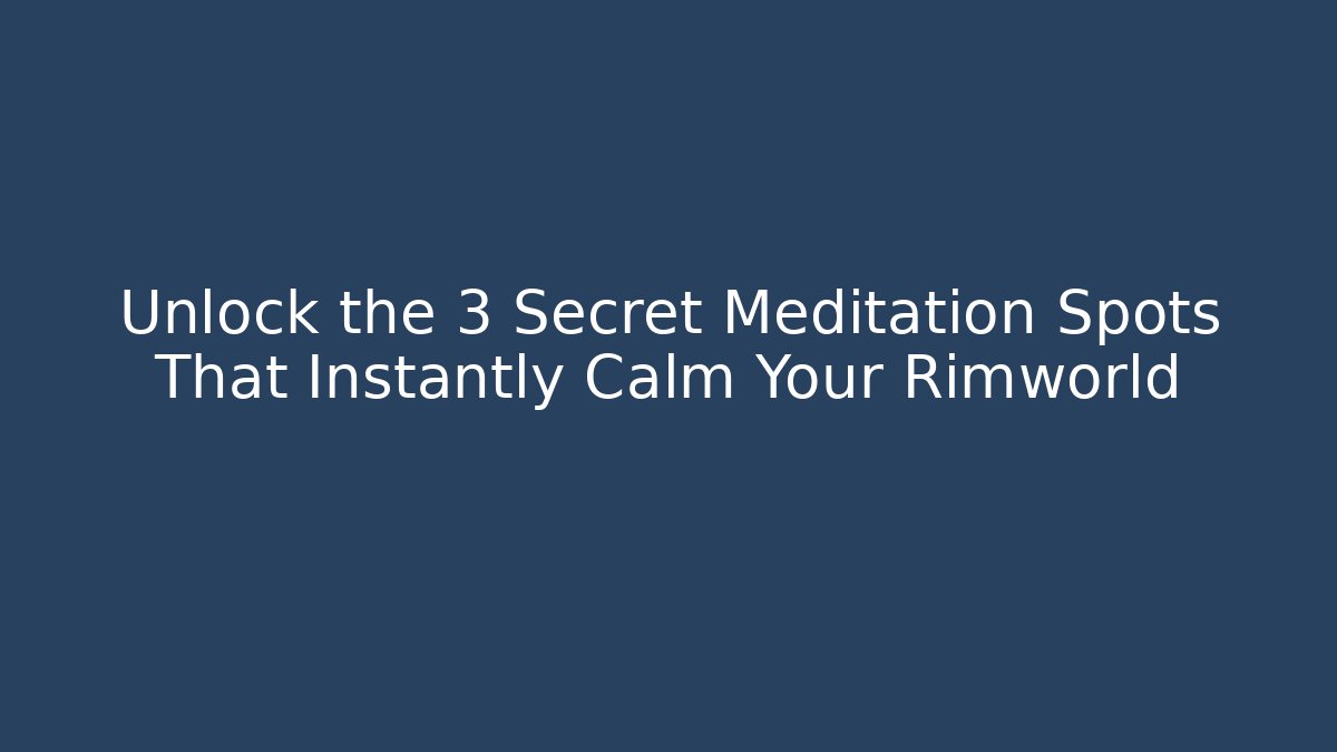 Unlock the 3 Secret Meditation Spots That Instantly Calm Your Rimworld